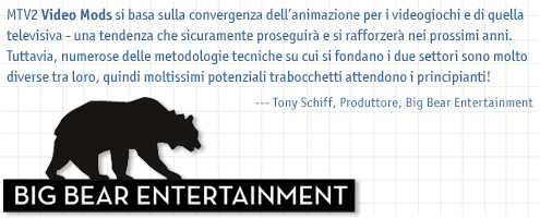 MTV2 Video Mods is based on the convergence of animation for games and animation for television - a trend will only increase in the next couple years. However there are a lot of underlying technical methodologies that are very different in the two industries, so there are plenty of pitfalls for the uninitiated! - Tony Schiff, Producer, Big Bear Entertainment